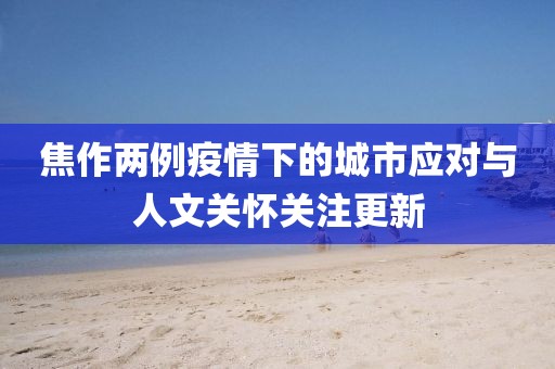 焦作两例疫情下的城市应对与人文关怀关注更新