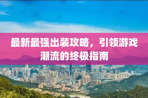最新最强出装攻略，引领游戏潮流的终极指南