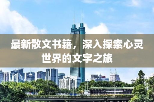 最新散文书籍，深入探索心灵世界的文字之旅