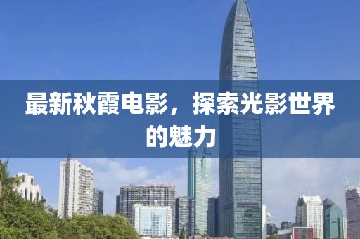 最新秋霞电影，探索光影世界的魅力
