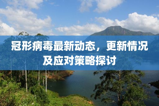 冠形病毒最新动态，更新情况及应对策略探讨