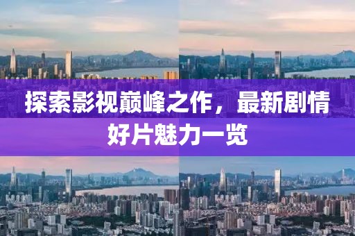 探索影视巅峰之作，最新剧情好片魅力一览
