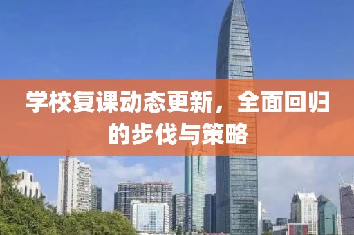 学校复课动态更新，全面回归的步伐与策略