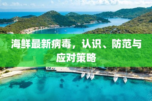 海鲜最新病毒，认识、防范与应对策略