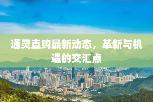 通灵直购最新动态，革新与机遇的交汇点