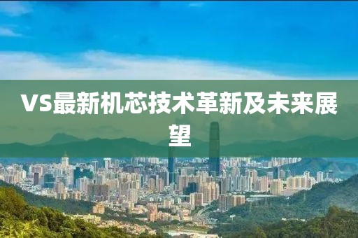 VS最新机芯技术革新及未来展望