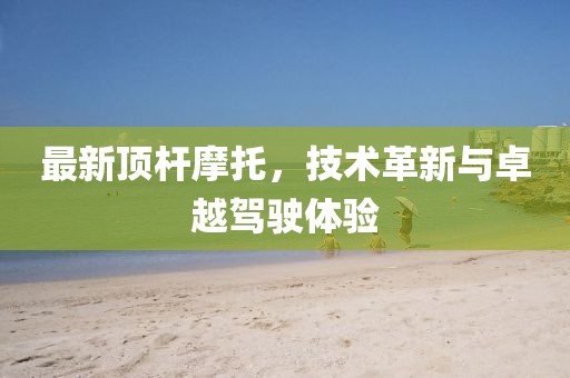 最新顶杆摩托，技术革新与卓越驾驶体验