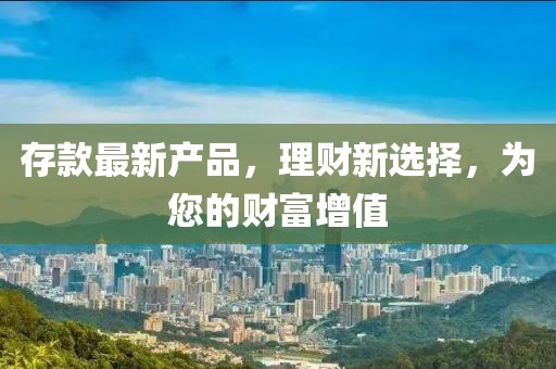 存款最新产品，理财新选择，为您的财富增值