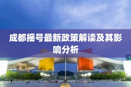 成都摇号最新政策解读及其影响分析
