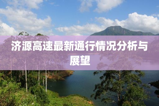 济源高速最新通行情况分析与展望