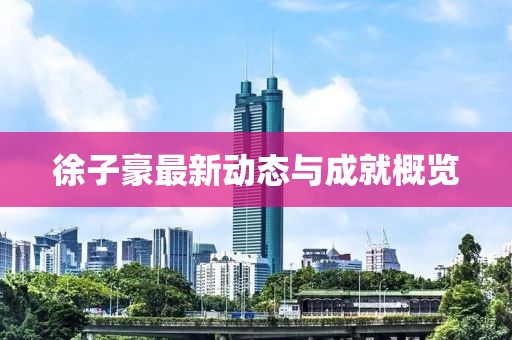 徐子豪最新动态与成就概览