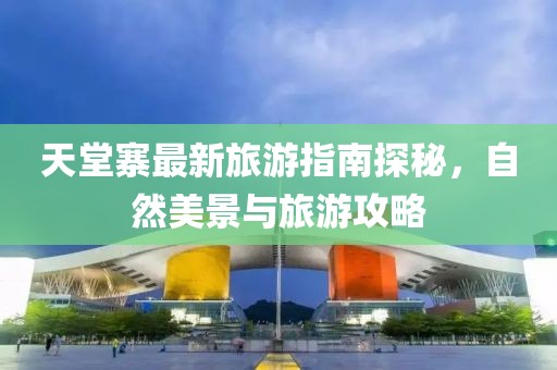 天堂寨最新旅游指南探秘，自然美景与旅游攻略