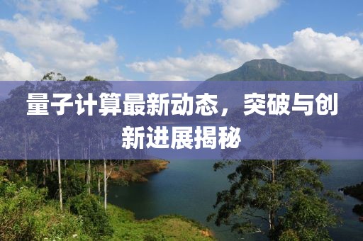 量子计算最新动态，突破与创新进展揭秘