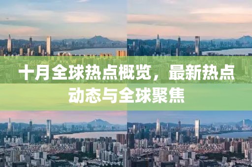 十月全球热点概览，最新热点动态与全球聚焦