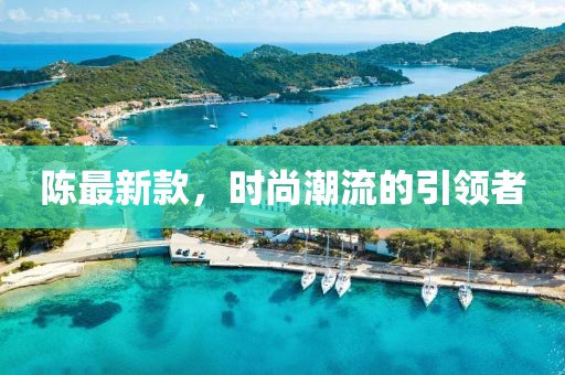 陈最新款，时尚潮流的引领者