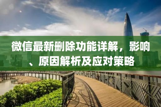 微信最新删除功能详解，影响、原因解析及应对策略
