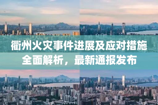 衢州火灾事件进展及应对措施全面解析，最新通报发布