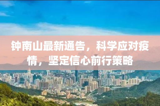 钟南山最新通告，科学应对疫情，坚定信心前行策略