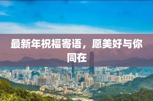 最新年祝福寄语，愿美好与你同在