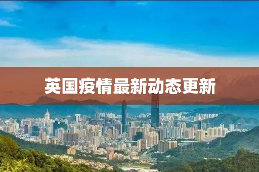 英国疫情最新动态更新