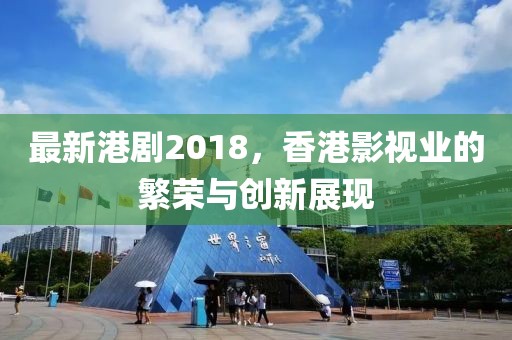 最新港剧2018，香港影视业的繁荣与创新展现