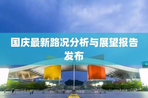 国庆最新路况分析与展望报告发布