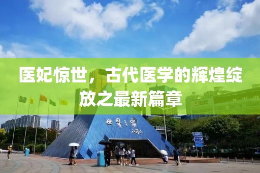 医妃惊世，古代医学的辉煌绽放之最新篇章