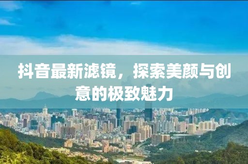 抖音最新滤镜，探索美颜与创意的极致魅力