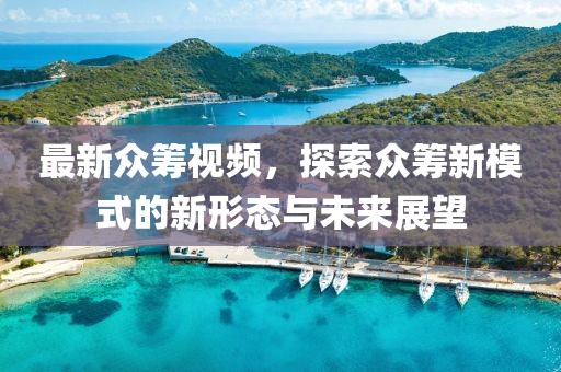 最新众筹视频，探索众筹新模式的新形态与未来展望