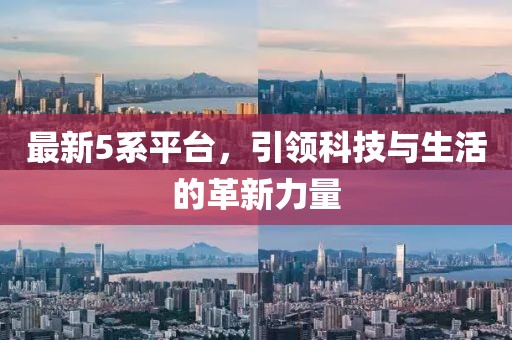 最新5系平台，引领科技与生活的革新力量