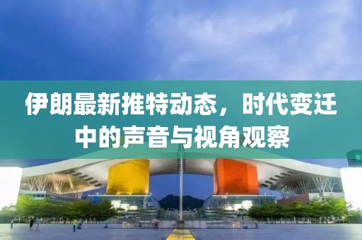 伊朗最新推特动态，时代变迁中的声音与视角观察