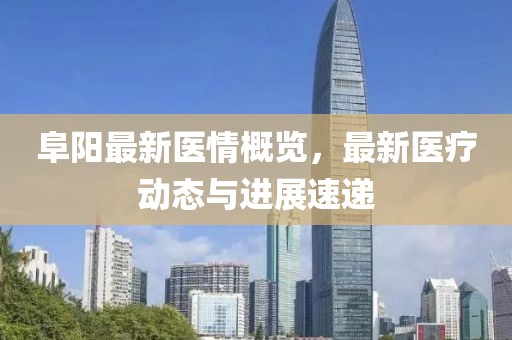 阜阳最新医情概览，最新医疗动态与进展速递