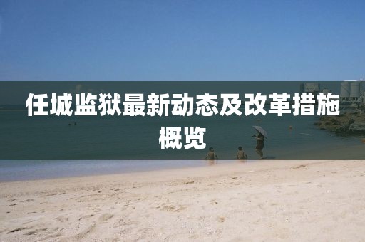 任城监狱最新动态及改革措施概览