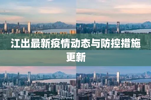 江出最新疫情动态与防控措施更新