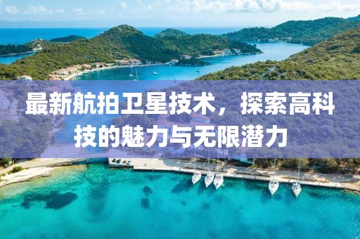 最新航拍卫星技术，探索高科技的魅力与无限潜力