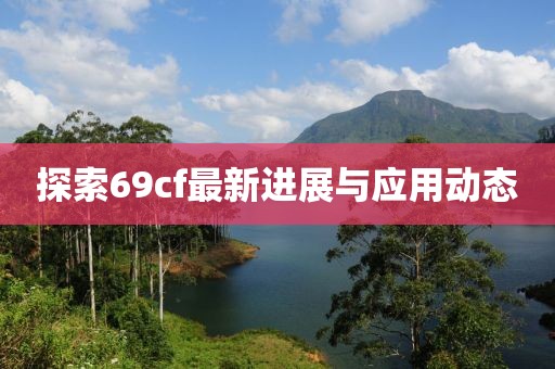 探索69cf最新进展与应用动态