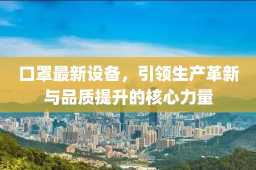 口罩最新设备，引领生产革新与品质提升的核心力量