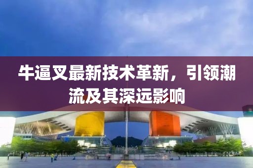 牛逼叉最新技术革新，引领潮流及其深远影响