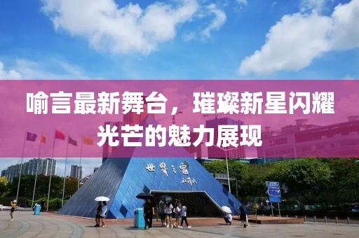 喻言最新舞台，璀璨新星闪耀光芒的魅力展现