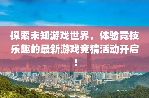 探索未知游戏世界，体验竞技乐趣的最新游戏竞猜活动开启！