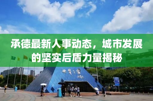承德最新人事动态，城市发展的坚实后盾力量揭秘