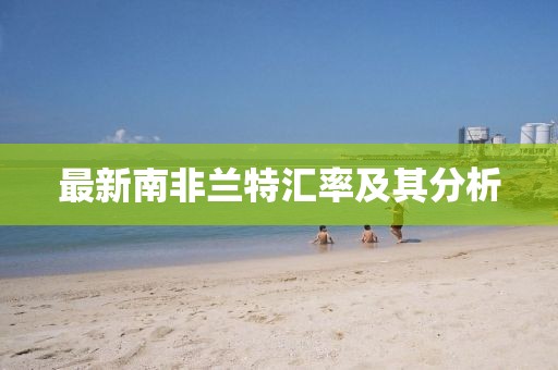 最新南非兰特汇率及其分析