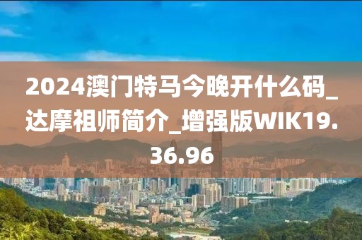 2024澳门特马今晚开什么码_达摩祖师简介_增强版WIK19.36.96
