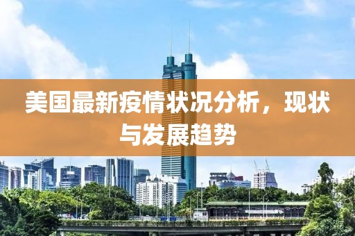 美国最新疫情状况分析，现状与发展趋势