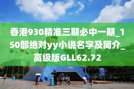 香港930精准三期必中一期_150部绝对yy小说名字及简介_高级版GLL62.72