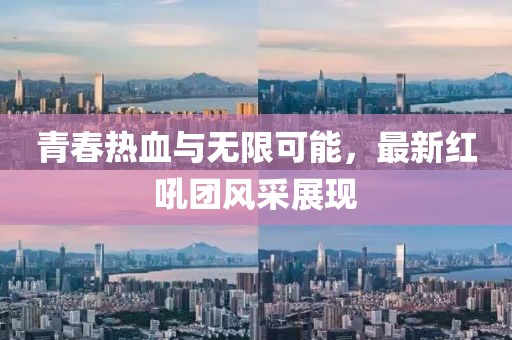 青春热血与无限可能，最新红吼团风采展现