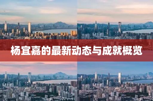 杨宜嘉的最新动态与成就概览