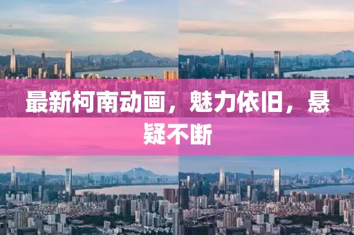 最新柯南动画，魅力依旧，悬疑不断