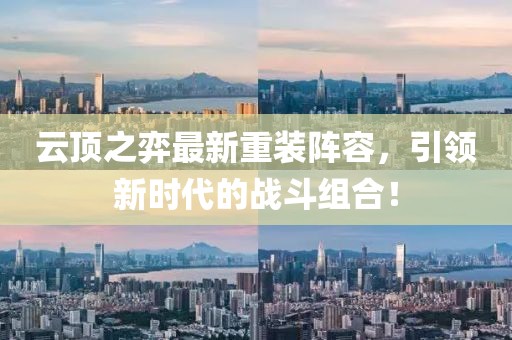 云顶之弈最新重装阵容，引领新时代的战斗组合！