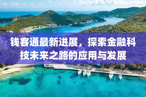 钱客通最新进展，探索金融科技未来之路的应用与发展